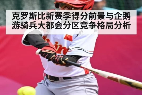 克罗斯比新赛季得分前景与企鹅游骑兵大都会分区竞争格局分析